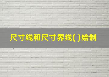 尺寸线和尺寸界线( )绘制